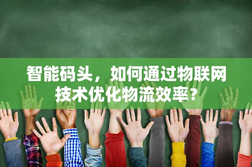 智能码头，如何通过物联网技术优化物流效率？