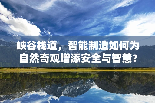 峡谷栈道，智能制造如何为自然奇观增添安全与智慧？