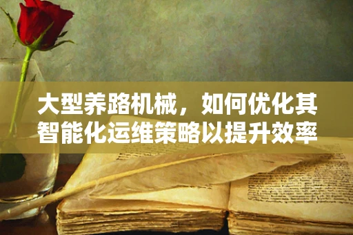 大型养路机械，如何优化其智能化运维策略以提升效率？