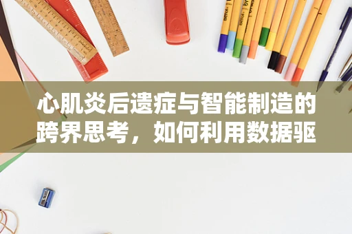 心肌炎后遗症与智能制造的跨界思考，如何利用数据驱动优化患者康复路径？