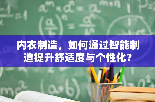 内衣制造，如何通过智能制造提升舒适度与个性化？