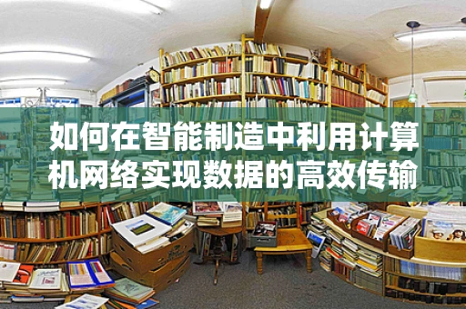 如何在智能制造中利用计算机网络实现数据的高效传输与安全保障？