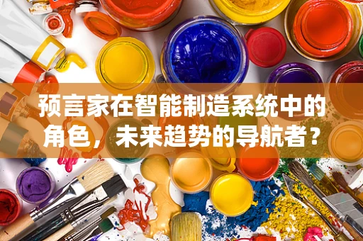 预言家在智能制造系统中的角色，未来趋势的导航者？