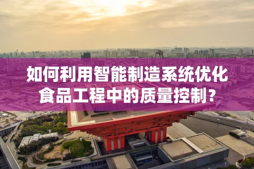 如何利用智能制造系统优化食品工程中的质量控制？