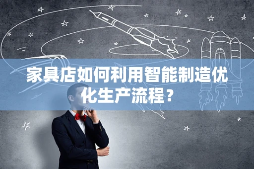 家具店如何利用智能制造优化生产流程？