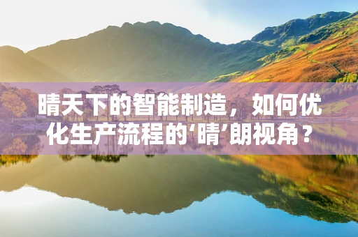 晴天下的智能制造，如何优化生产流程的‘晴’朗视角？