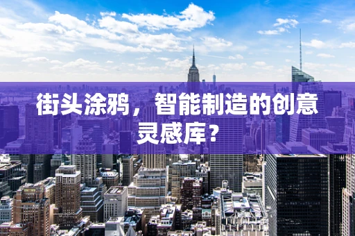 街头涂鸦，智能制造的创意灵感库？