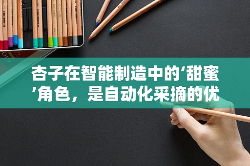 杏子在智能制造中的‘甜蜜’角色，是自动化采摘的优选果品吗？