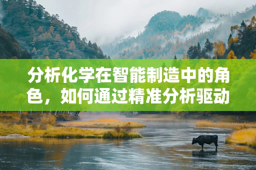 分析化学在智能制造中的角色，如何通过精准分析驱动智能制造的智能化升级？