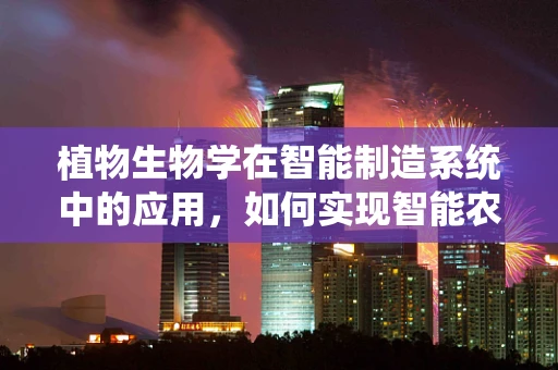 植物生物学在智能制造系统中的应用，如何实现智能农业的绿色革命？