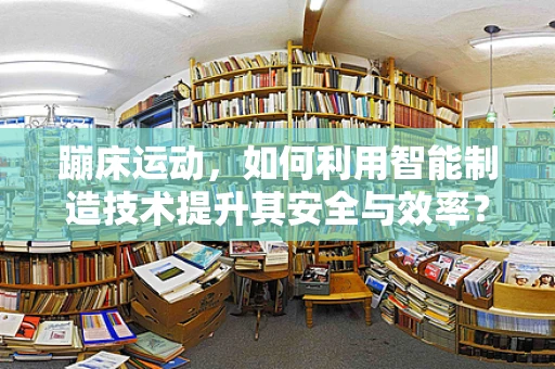 蹦床运动，如何利用智能制造技术提升其安全与效率？