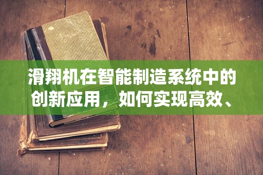 滑翔机在智能制造系统中的创新应用，如何实现高效、低成本的空中物流？