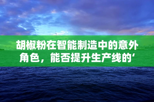 胡椒粉在智能制造中的意外角色，能否提升生产线的‘味觉’智能？