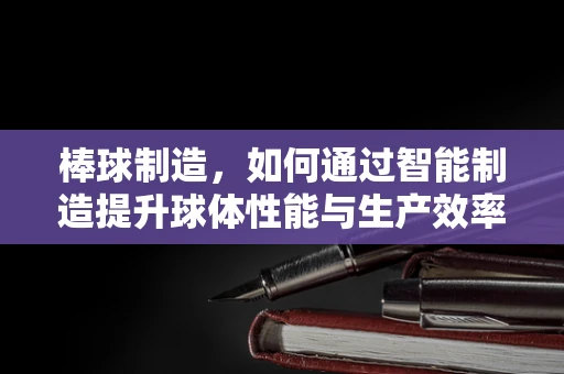 棒球制造，如何通过智能制造提升球体性能与生产效率？