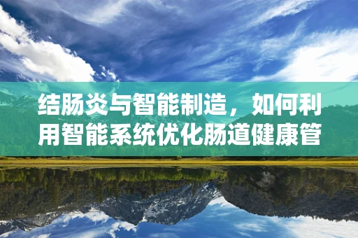 结肠炎与智能制造，如何利用智能系统优化肠道健康管理？