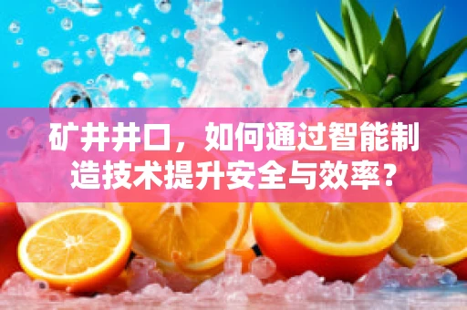 矿井井口，如何通过智能制造技术提升安全与效率？