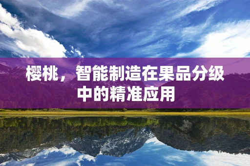 樱桃，智能制造在果品分级中的精准应用