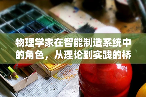 物理学家在智能制造系统中的角色，从理论到实践的桥梁