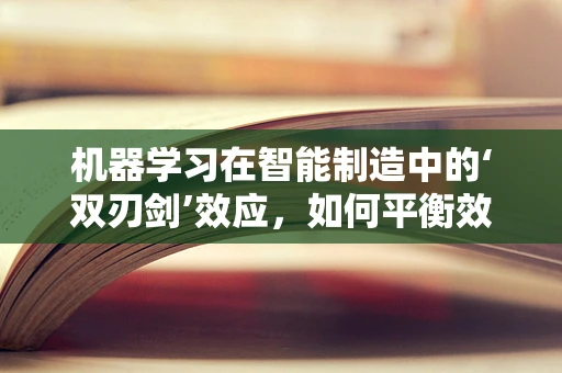 机器学习在智能制造中的‘双刃剑’效应，如何平衡效率与安全？