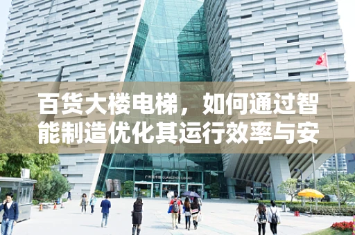 百货大楼电梯，如何通过智能制造优化其运行效率与安全性？