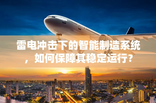 雷电冲击下的智能制造系统，如何保障其稳定运行？
