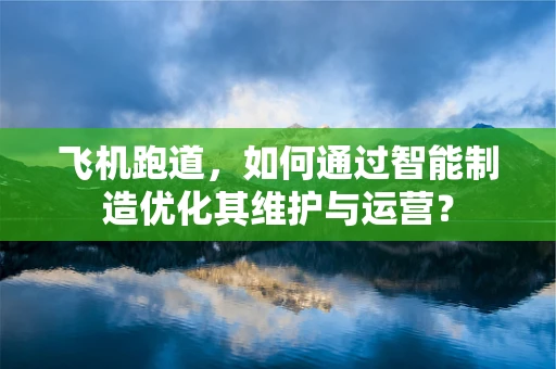 飞机跑道，如何通过智能制造优化其维护与运营？
