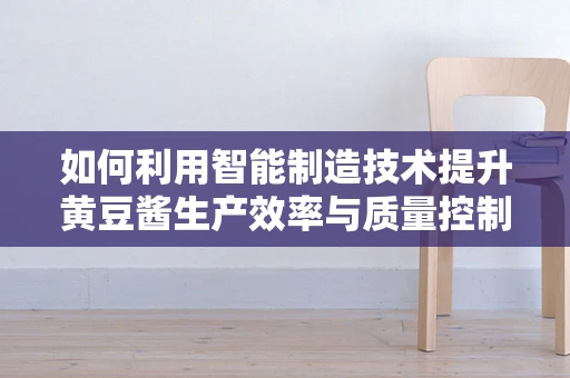 如何利用智能制造技术提升黄豆酱生产效率与质量控制？