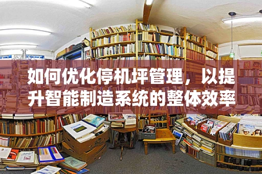 如何优化停机坪管理，以提升智能制造系统的整体效率？
