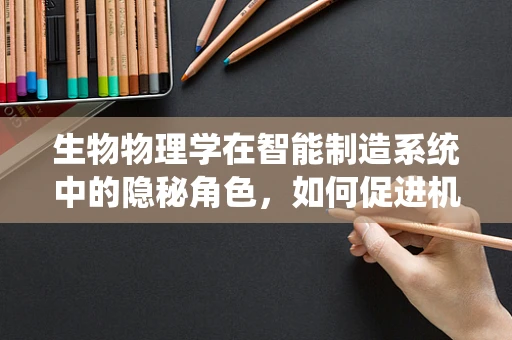 生物物理学在智能制造系统中的隐秘角色，如何促进机器的自我修复与优化？