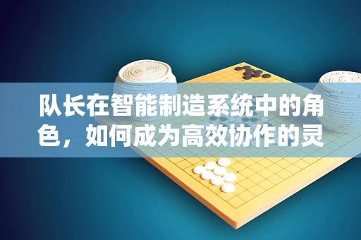 队长在智能制造系统中的角色，如何成为高效协作的灵魂？