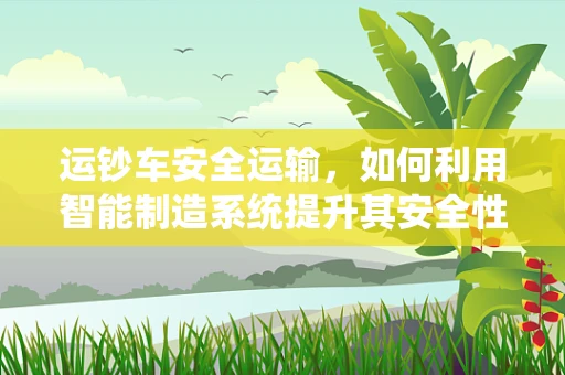 运钞车安全运输，如何利用智能制造系统提升其安全性和效率？