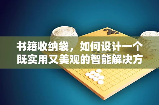 书籍收纳袋，如何设计一个既实用又美观的智能解决方案？