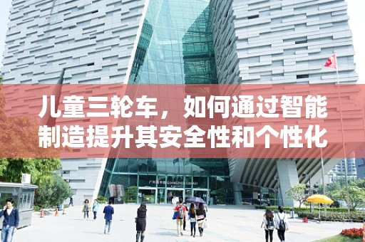儿童三轮车，如何通过智能制造提升其安全性和个性化？