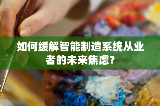 如何缓解智能制造系统从业者的未来焦虑？