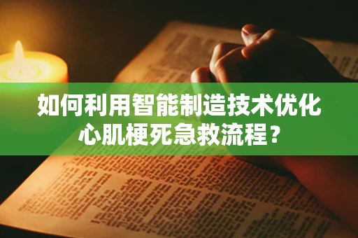如何利用智能制造技术优化心肌梗死急救流程？