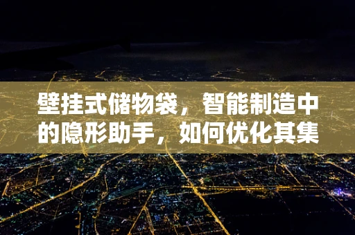 壁挂式储物袋，智能制造中的隐形助手，如何优化其集成与智能化管理？