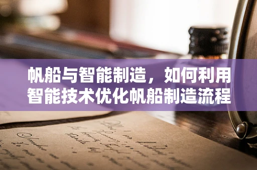 帆船与智能制造，如何利用智能技术优化帆船制造流程？