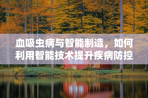 血吸虫病与智能制造，如何利用智能技术提升疾病防控？