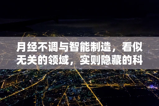 月经不调与智能制造，看似无关的领域，实则隐藏的科技联系？