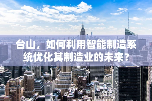 台山，如何利用智能制造系统优化其制造业的未来？