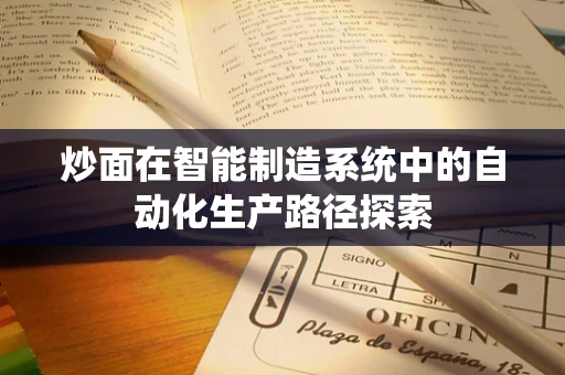 炒面在智能制造系统中的自动化生产路径探索