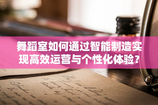舞蹈室如何通过智能制造实现高效运营与个性化体验？
