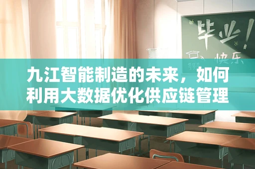 九江智能制造的未来，如何利用大数据优化供应链管理？