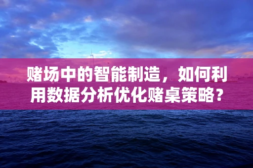 赌场中的智能制造，如何利用数据分析优化赌桌策略？