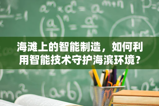 海滩上的智能制造，如何利用智能技术守护海滨环境？
