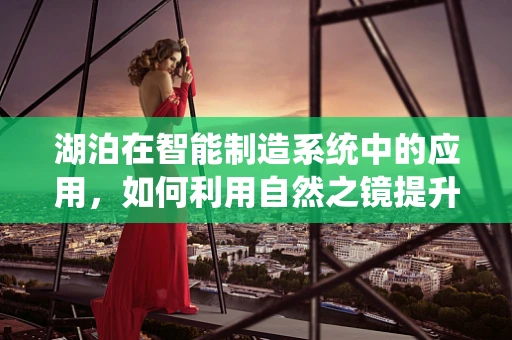 湖泊在智能制造系统中的应用，如何利用自然之镜提升生产效率？
