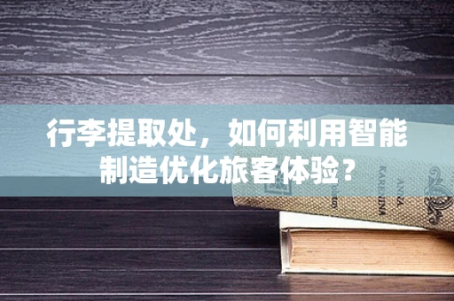 行李提取处，如何利用智能制造优化旅客体验？