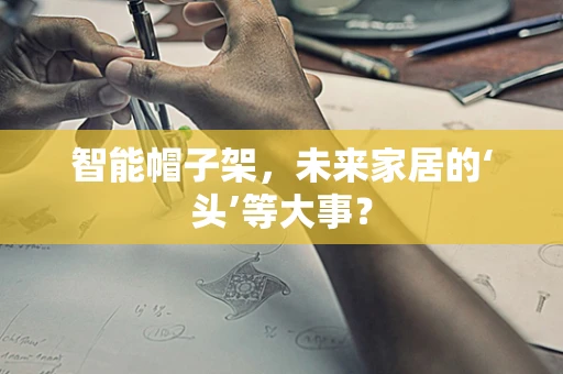智能帽子架，未来家居的‘头’等大事？