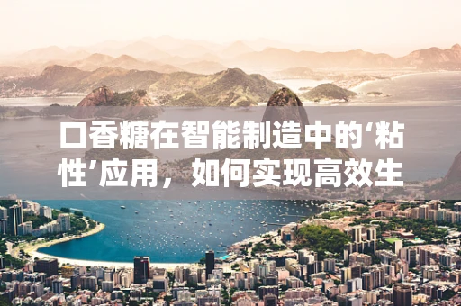 口香糖在智能制造中的‘粘性’应用，如何实现高效生产与质量控制？