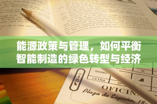 能源政策与管理，如何平衡智能制造的绿色转型与经济效益？